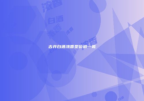 古井白酒浓香型价格一览