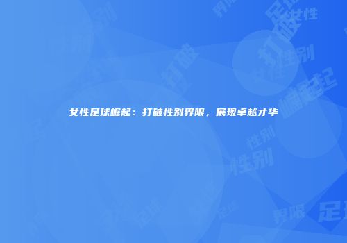 女性足球崛起：打破性别界限，展现卓越才华