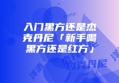 入门黑方还是杰克丹尼「新手喝黑方还是红方」