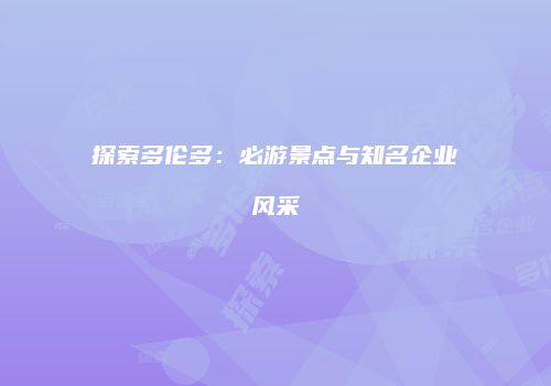 探索多伦多：必游景点与知名企业风采