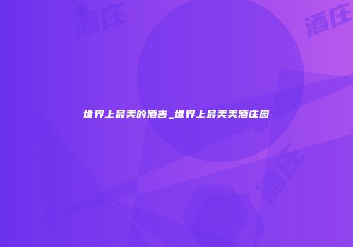 世界上最美的酒窖_世界上最美美酒庄园