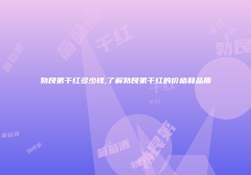 勃艮第干红多少钱,了解勃艮第干红的价格和品质