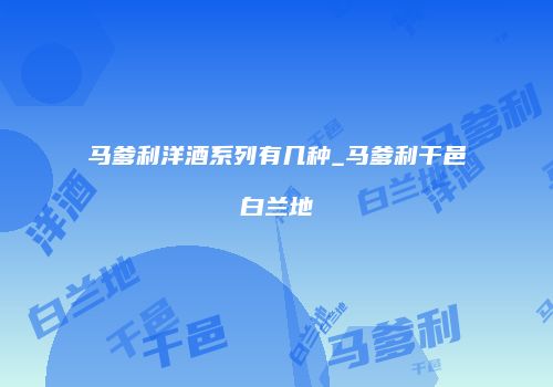 马爹利洋酒系列有几种_马爹利干邑白兰地
