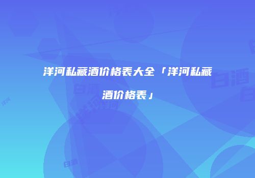 洋河私藏酒价格表大全「洋河私藏酒价格表」