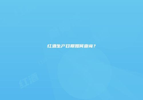 红酒生产日期如何查询？