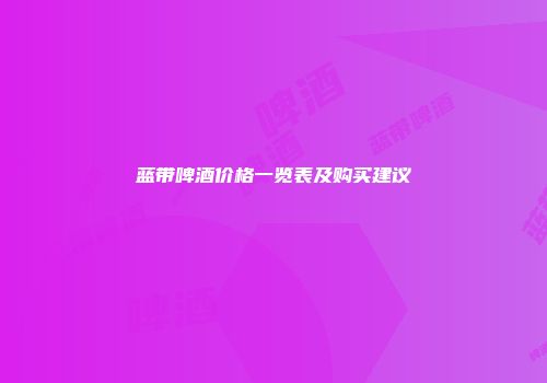 蓝带啤酒价格一览表及购买建议
