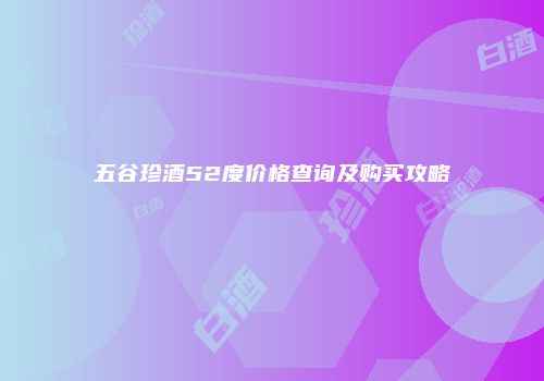 五谷珍酒52度价格查询及购买攻略