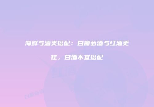 海鲜与酒类搭配：白葡萄酒与红酒更佳，白酒不宜搭配