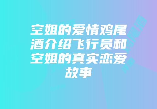 空姐的爱情鸡尾酒介绍飞行员和空姐的真实恋爱故事