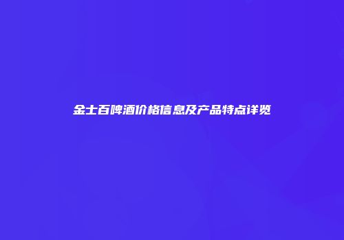 金士百啤酒价格信息及产品特点详览