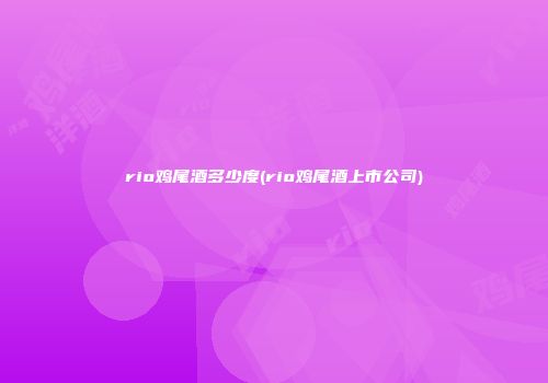 rio鸡尾酒多少度(rio鸡尾酒上市公司)