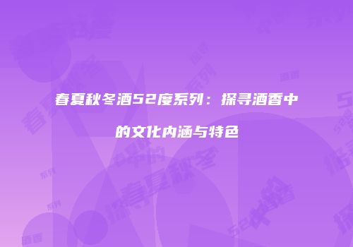 春夏秋冬酒52度系列：探寻酒香中的文化内涵与特色