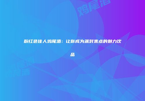 粉红色佳人鸡尾酒：让你成为派对焦点的魅力饮品