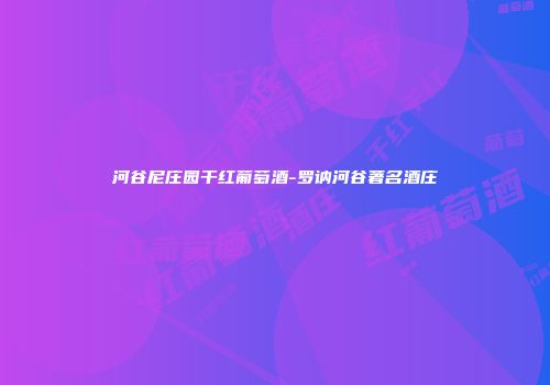 河谷尼庄园干红葡萄酒-罗讷河谷著名酒庄