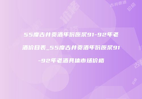 55度古井贡酒年份原浆91-92年老酒价目表_55度古井贡酒年份原浆91-92年老酒具体市场价格