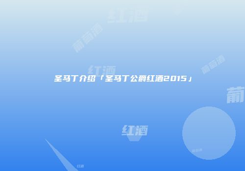 圣马丁介绍「圣马丁公爵红酒2015」