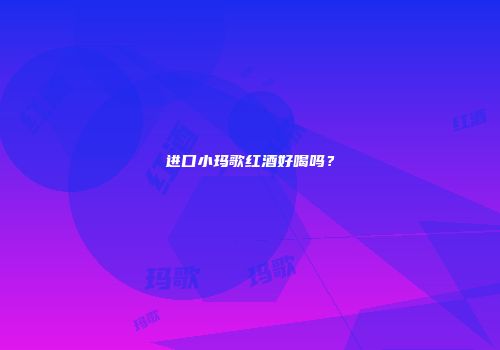 进口小玛歌红酒好喝吗？