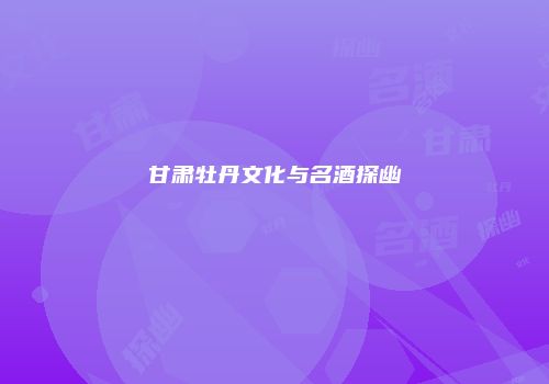 甘肃牡丹文化与名酒探幽
