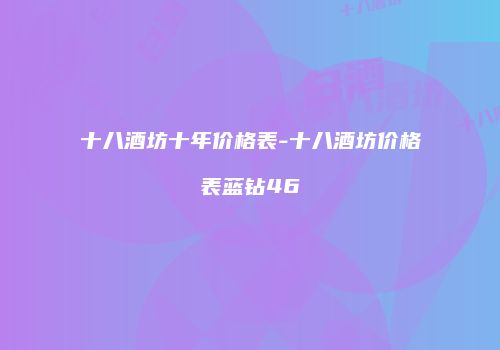 十八酒坊十年价格表-十八酒坊价格表蓝钻46
