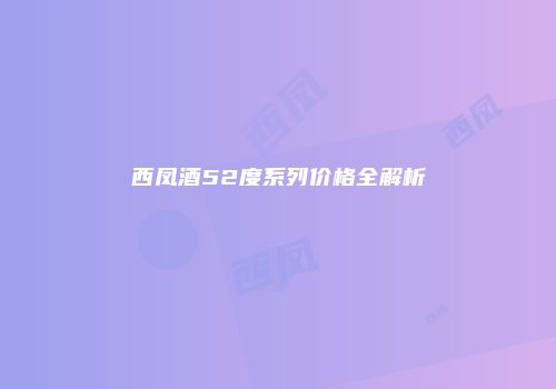 西凤酒52度系列价格全解析