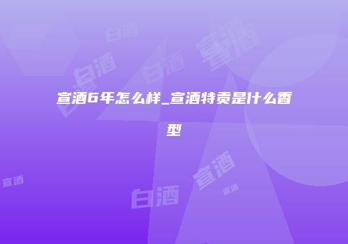 宣酒6年怎么样_宣酒特贡是什么香型