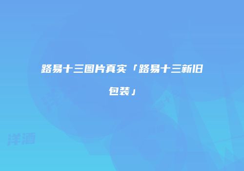 路易十三图片真实「路易十三新旧包装」