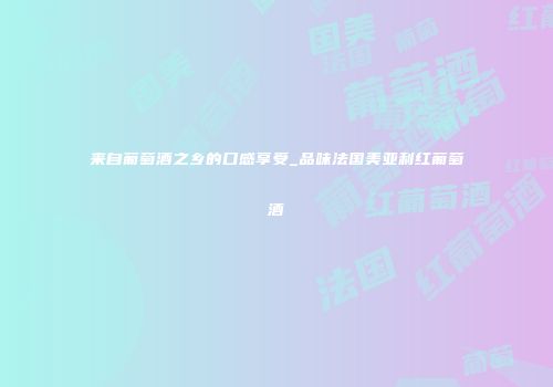 来自葡萄酒之乡的口感享受_品味法国美亚利红葡萄酒