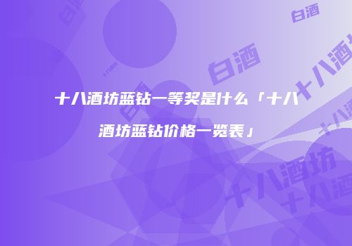 十八酒坊蓝钻一等奖是什么「十八酒坊蓝钻价格一览表」
