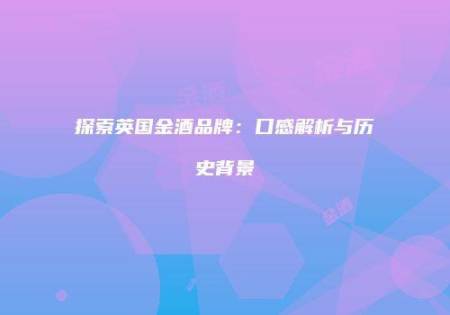 探索英国金酒品牌：口感解析与历史背景