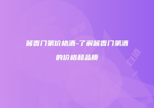 酱香门第价格酒-了解酱香门第酒的价格和品质