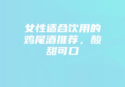 女性适合饮用的鸡尾酒推荐，酸甜可口
