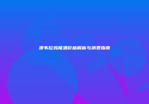 澳韦拉鸡尾酒价格解析与消费指南