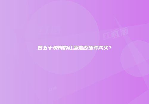四五十块钱的红酒是否值得购买？