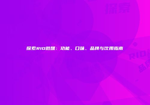 探索RIO微醺：功能、口味、品牌与饮用指南