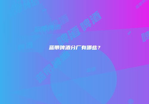 蓝带啤酒分厂有哪些？