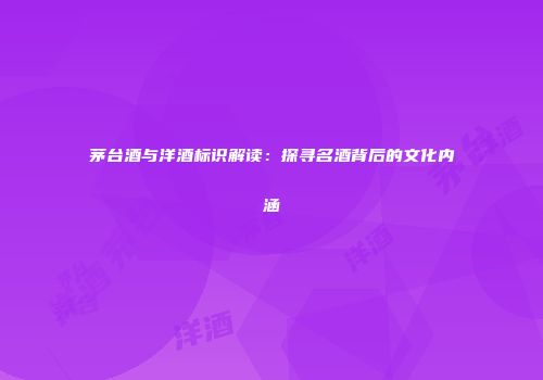 茅台酒与洋酒标识解读：探寻名酒背后的文化内涵