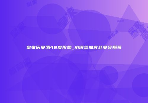 皇家庆宴酒42度价格_小说参加宫廷宴会描写