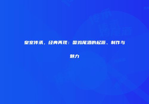 皇室传承，经典再现：国鸡尾酒的起源、制作与魅力