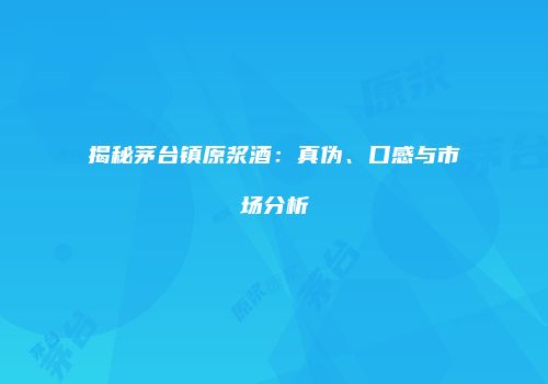 揭秘茅台镇原浆酒：真伪、口感与市场分析