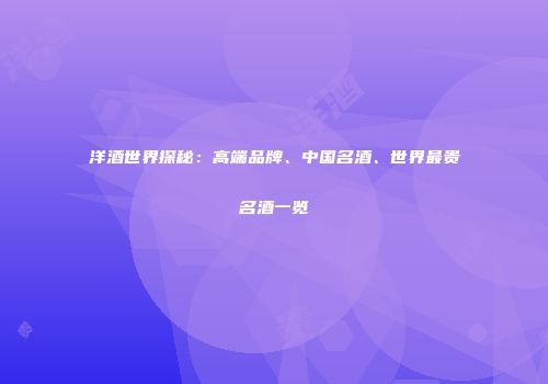 洋酒世界探秘：高端品牌、中国名酒、世界最贵名酒一览