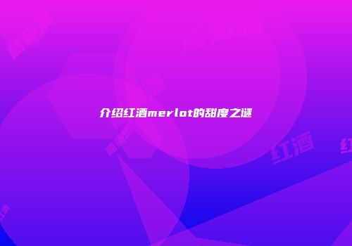 介绍红酒merlot的甜度之谜