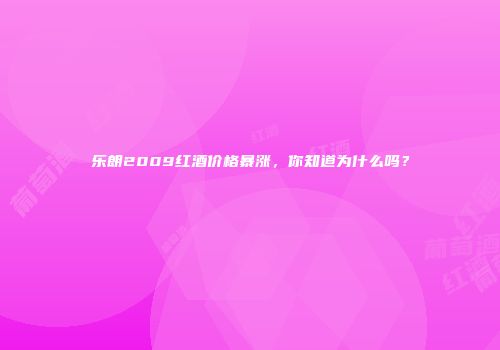 乐朗2009红酒价格暴涨，你知道为什么吗？