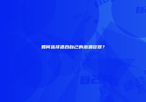 如何选择适合自己的泡酒容器？