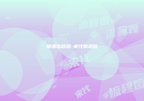 酿酒流程图-宋代酿酒图