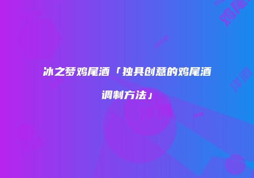 冰之梦鸡尾酒「独具创意的鸡尾酒调制方法」