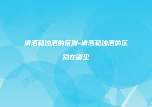 清酒和浊酒的区别-清酒和浊酒的区别在哪里