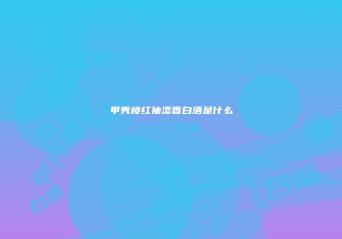 甲秀楼红袖添香白酒是什么