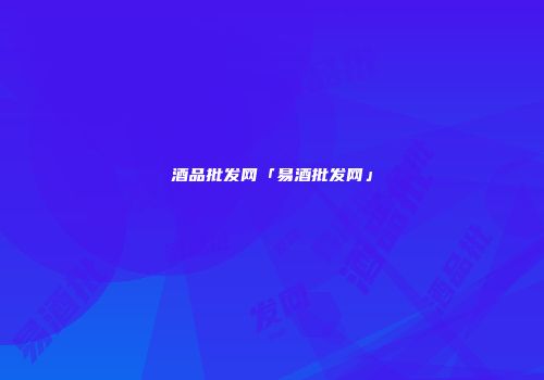 酒品批发网「易酒批发网」