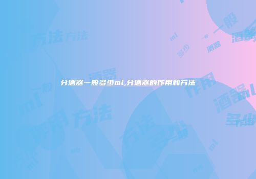 分酒器一般多少ml,分酒器的作用和方法