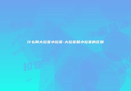 什么叫大拉菲小拉菲-大拉菲和小拉菲的区别